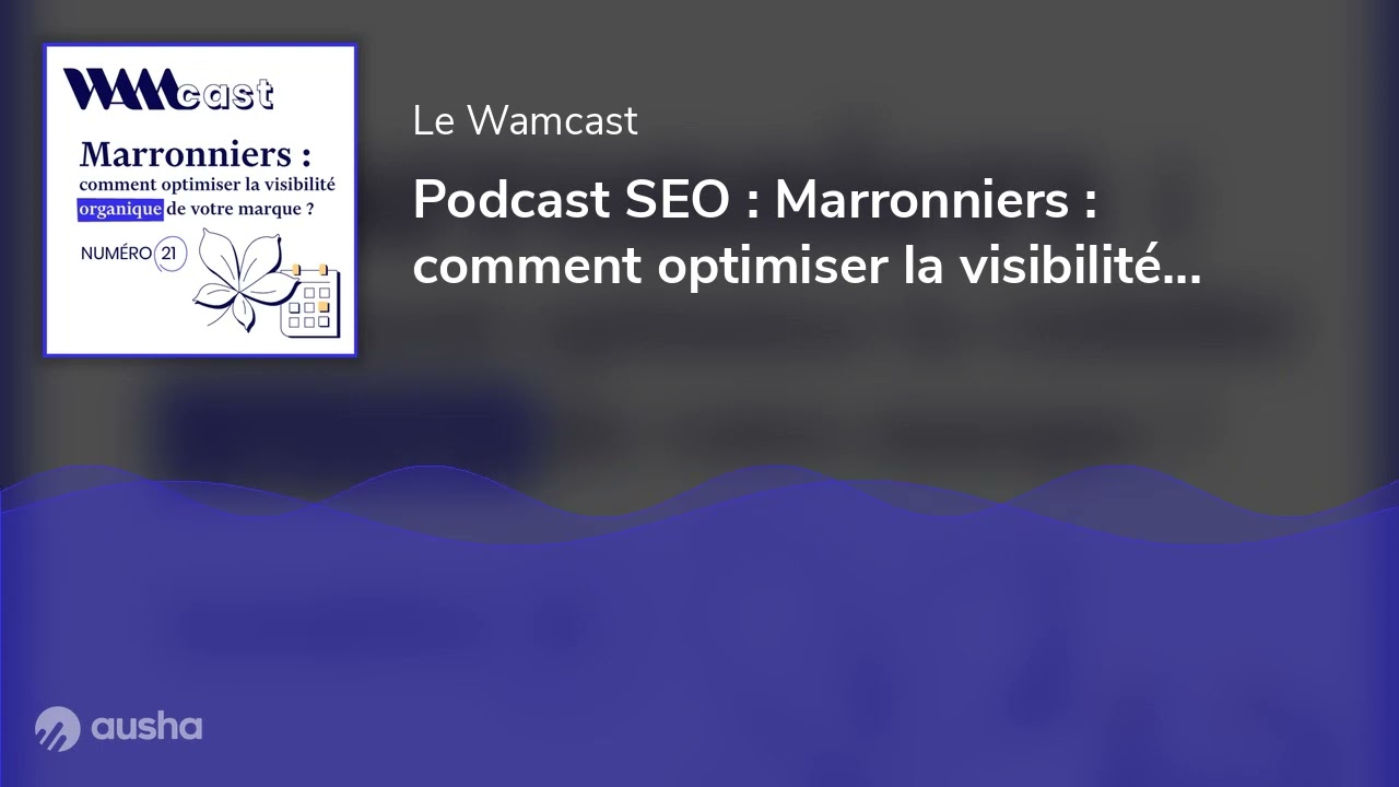[WAMCAST #21] Marronniers : comment optimiser la visibilité organique de votre marque ?